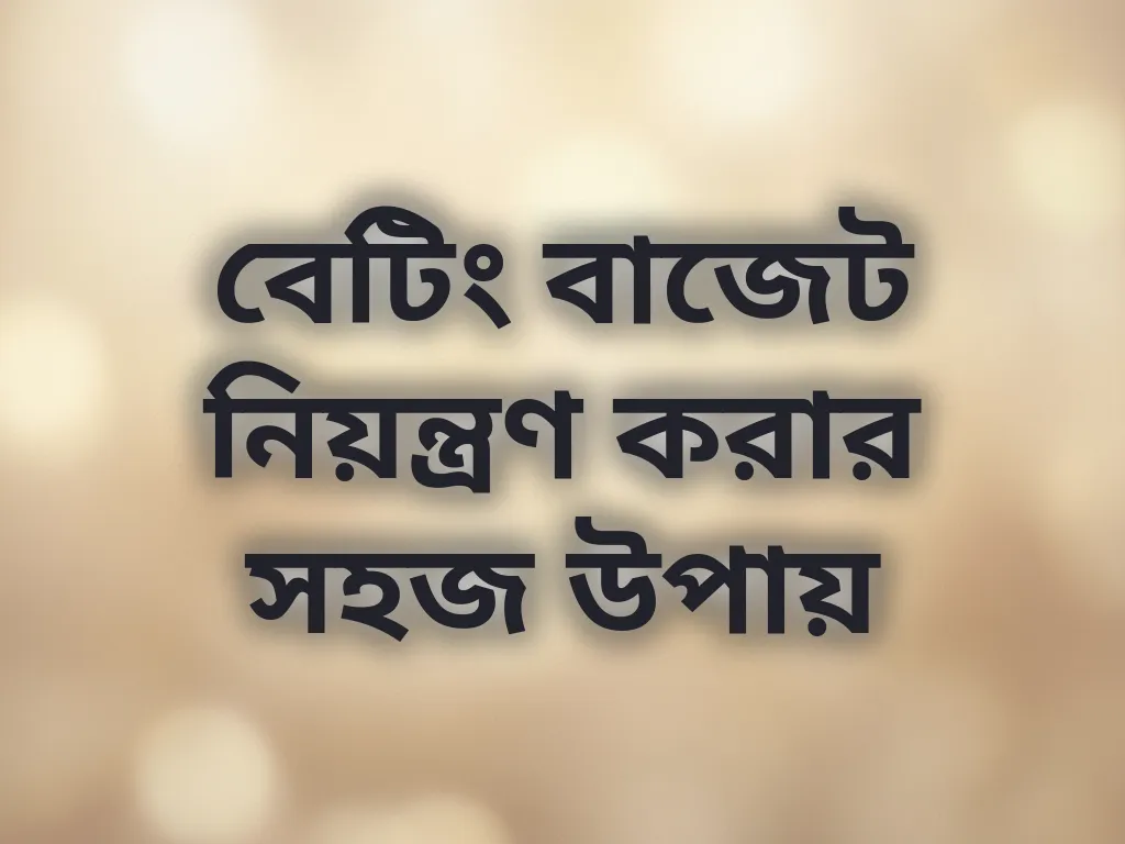 বেটিং বাজেট নিয়ন্ত্রণ করার সহজ উপায়