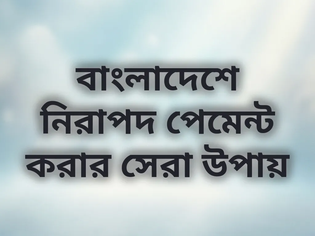 বাংলাদেশে নিরাপদ পেমেন্ট করার সেরা উপায়
